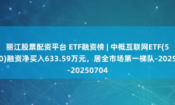 丽江股票配资平台 ETF融资榜 | 中概互联网ETF(513050)融资净买入633.59万元，居全市场第一梯队-20250704