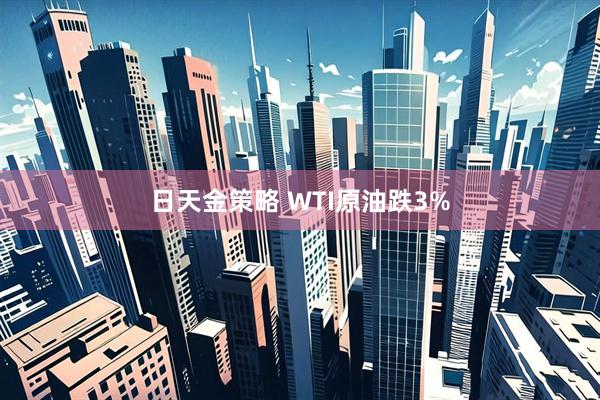 日天金策略 WTI原油跌3%
