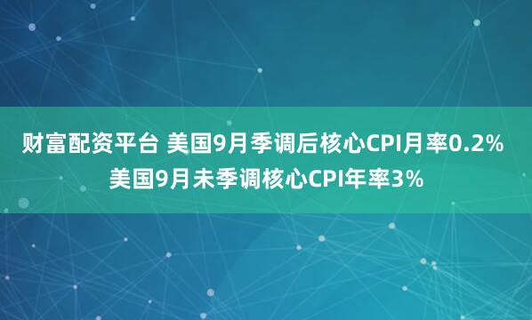 财富配资平台 美国9月季调后核心CPI月率0.2% 美国9月未季调核心CPI年率3%