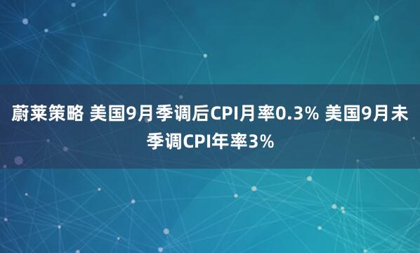 蔚莱策略 美国9月季调后CPI月率0.3% 美国9月未季调CPI年率3%
