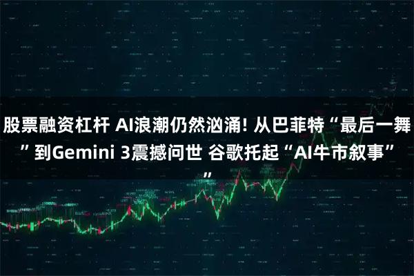 股票融资杠杆 AI浪潮仍然汹涌! 从巴菲特“最后一舞”到Gemini 3震撼问世 谷歌托起“AI牛市叙事”