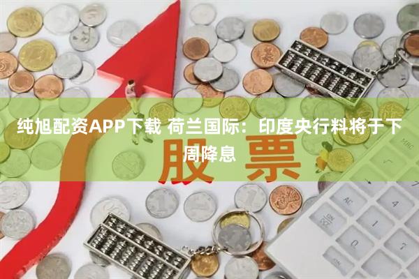 纯旭配资APP下载 荷兰国际：印度央行料将于下周降息