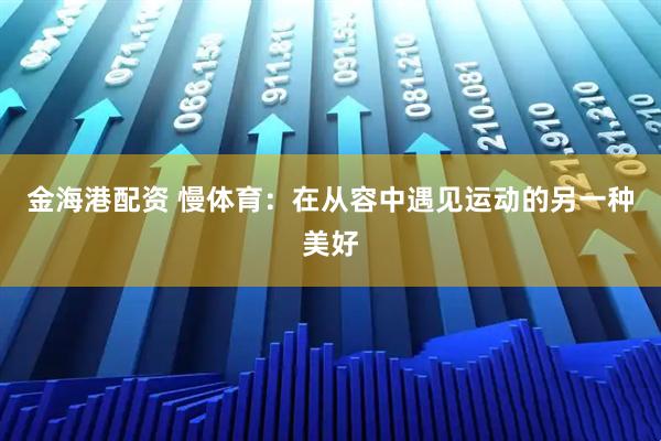 金海港配资 慢体育：在从容中遇见运动的另一种美好