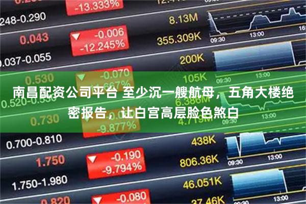 南昌配资公司平台 至少沉一艘航母，五角大楼绝密报告，让白宫高层脸色煞白