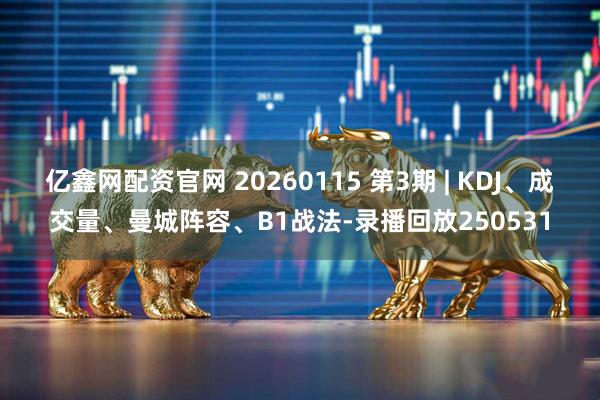 亿鑫网配资官网 20260115 第3期 | KDJ、成交量、曼城阵容、B1战法-录播回放250531