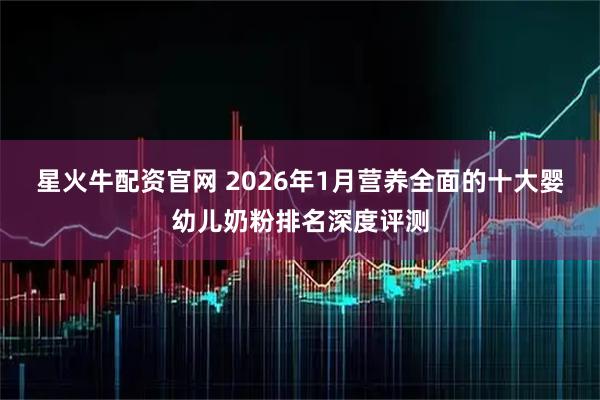 星火牛配资官网 2026年1月营养全面的十大婴幼儿奶粉排名深度评测
