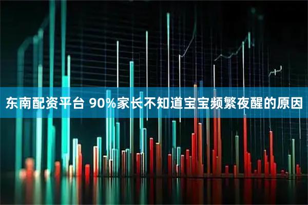 东南配资平台 90%家长不知道宝宝频繁夜醒的原因