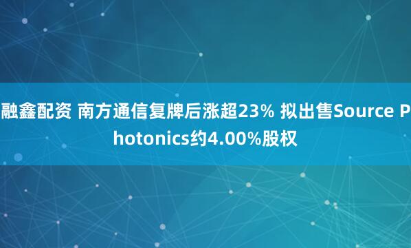 融鑫配资 南方通信复牌后涨超23% 拟出售Source Photonics约4.00%股权