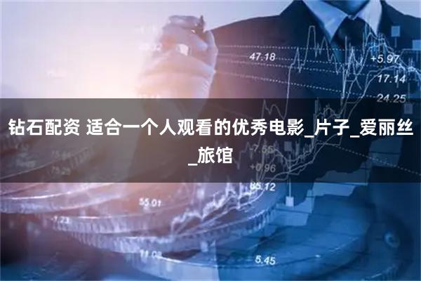 钻石配资 适合一个人观看的优秀电影_片子_爱丽丝_旅馆