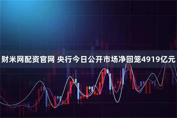 财米网配资官网 央行今日公开市场净回笼4919亿元