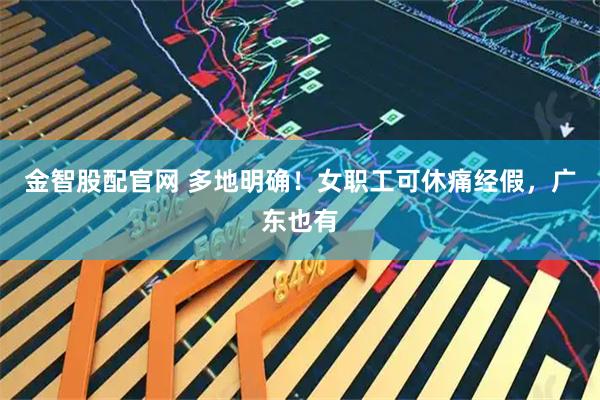 金智股配官网 多地明确！女职工可休痛经假，广东也有