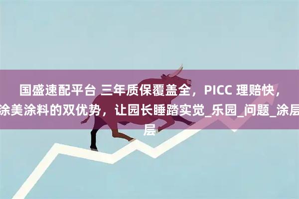 国盛速配平台 三年质保覆盖全，PICC 理赔快，涂美涂料的双优势，让园长睡踏实觉_乐园_问题_涂层
