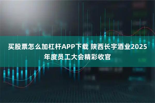 买股票怎么加杠杆APP下载 陕西长宇酒业2025年度员工大会精彩收官